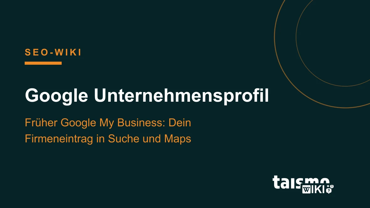 Google Unternehmensprofil erklärt: Der frühere Google-My-Business-Eintrag steuert die Firmendarstellung in Google-Suche und Maps, taismo SEO-Wiki